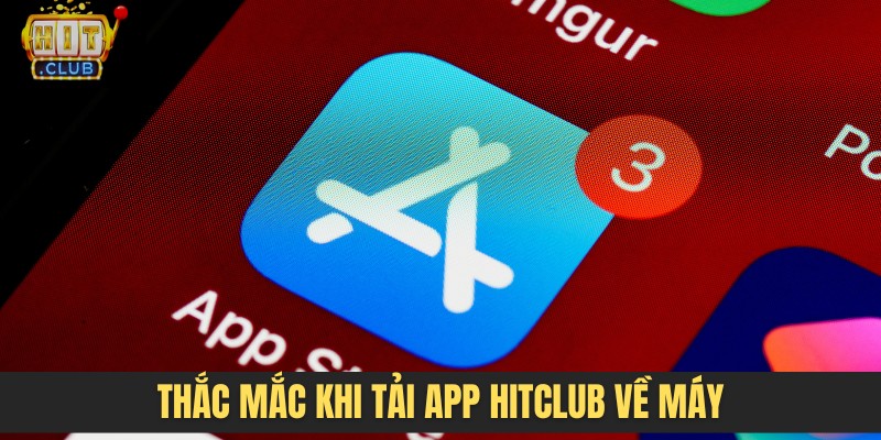 Thắc mắc khi tải app HITCLUB về máy